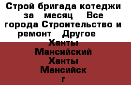 Строй.бригада котеджи за 1 месяц. - Все города Строительство и ремонт » Другое   . Ханты-Мансийский,Ханты-Мансийск г.